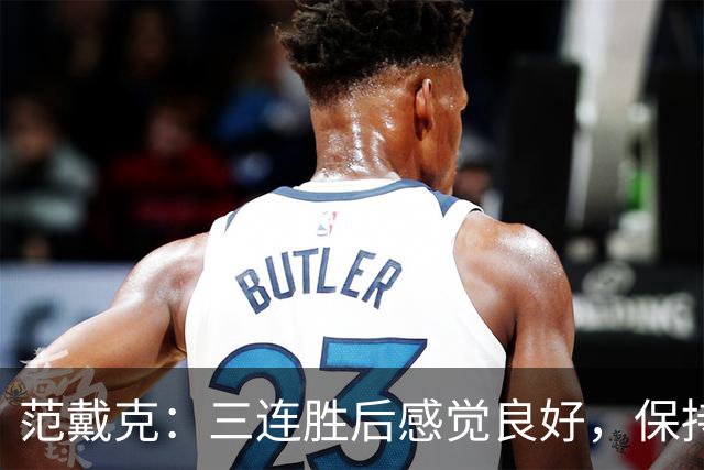 范戴克：三连胜后感觉良好，保持住我们的势头也很关键