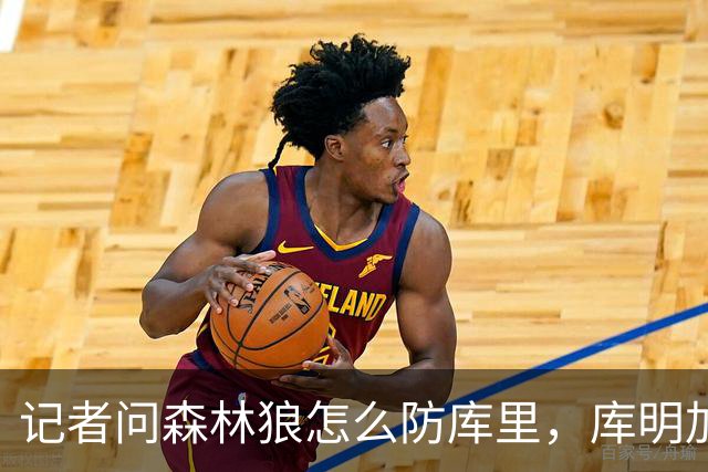 记者问森林狼怎么防库里，库明加不语只是一味摇头