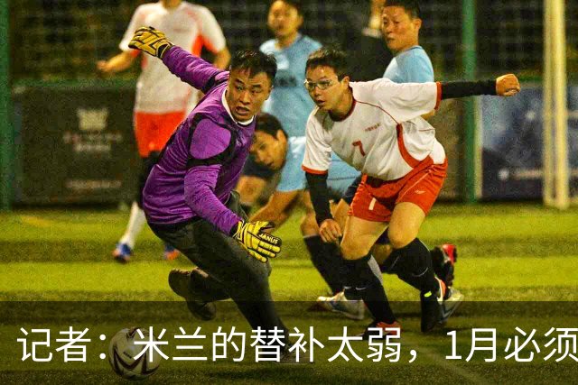 记者：米兰的替补太弱，1月必须补前锋