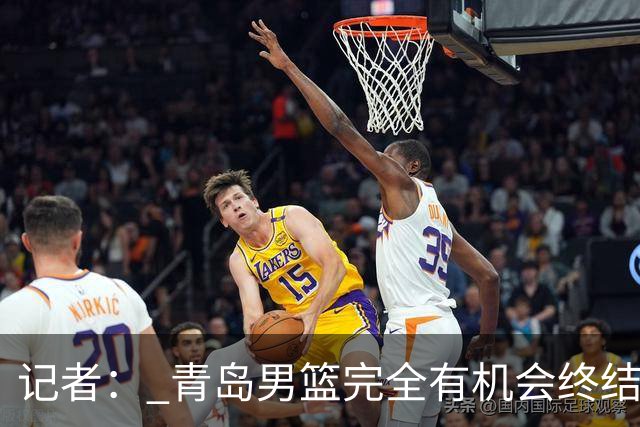 记者： 青岛男篮完全有机会终结首钢开赛以来的“不败金身”