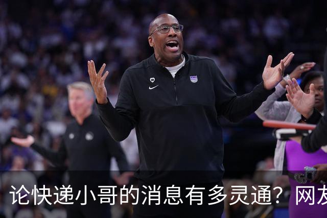 论快递小哥的消息有多灵通？网友：知道的太多了