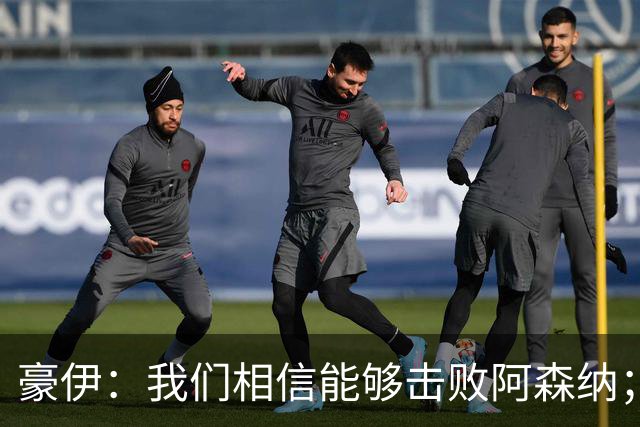 豪伊：我们相信能够击败阿森纳；罚点球前早已选好角度