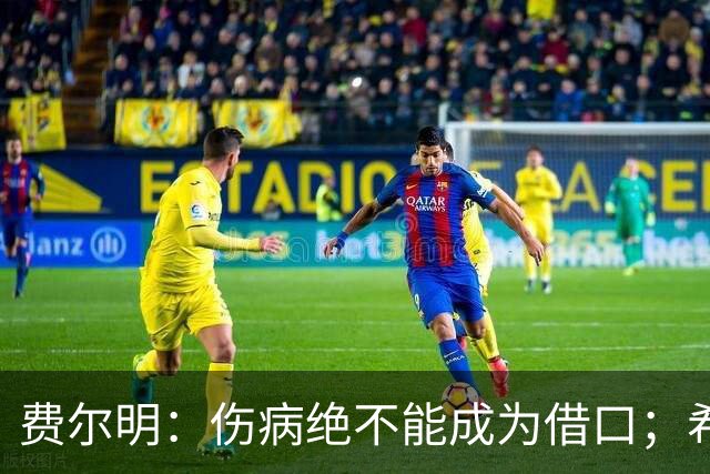 费尔明：伤病绝不能成为借口；希望在国家德比进球并取胜