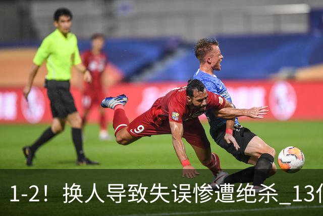 1-2！换人导致失误惨遭绝杀 13亿豪门折戟国家德比 联赛全胜惨遭终结