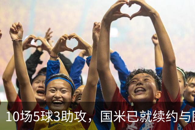 10场5球3助攻，国米已就续约与图拉姆方面初步接触
