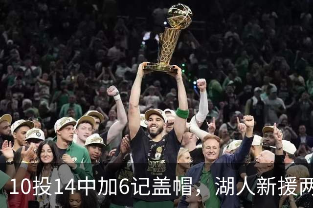10投14中加6记盖帽，湖人新援两场打服洛城