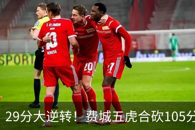 29分大逆转！费城五虎合砍105分，詹姆斯得分不足20
