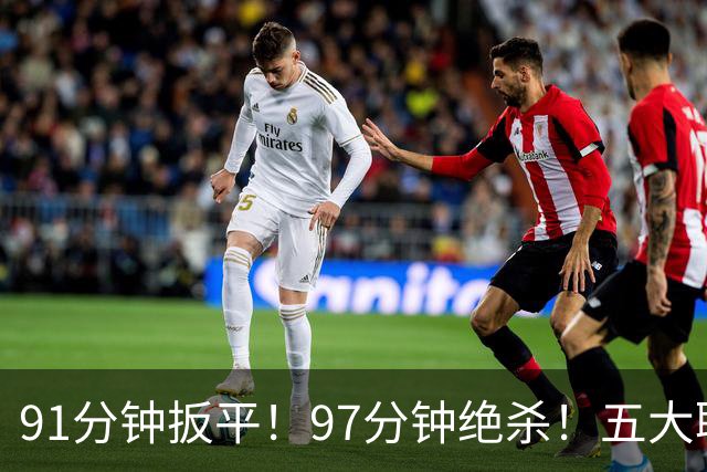 91分钟扳平！97分钟绝杀！五大联赛神逆转：7.4亿卫冕冠军2-1登顶