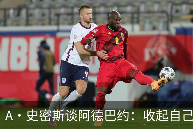 A·史密斯谈阿德巴约：收起自己的玻璃心 用剩余比赛证明自己