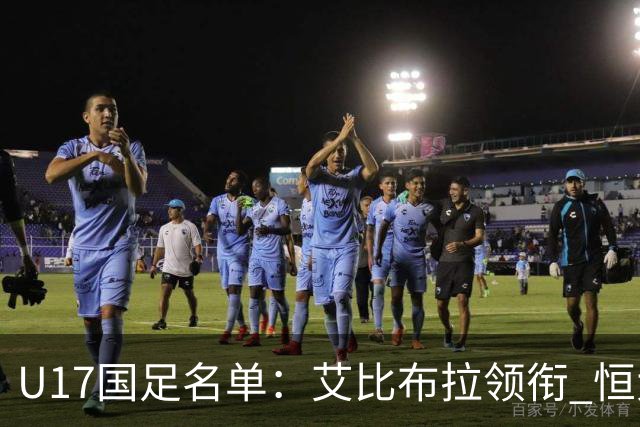 U17国足名单：艾比布拉领衔 恒大足校6人入选